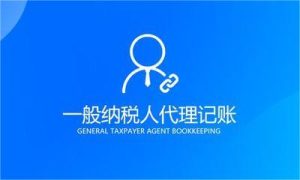 什么是一般纳税人代理记账？一般纳税人代理记账注...