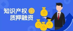 什么是知识产权质押融资?其步骤包括哪些？需注意哪...